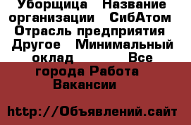 Уборщица › Название организации ­ СибАтом › Отрасль предприятия ­ Другое › Минимальный оклад ­ 8 500 - Все города Работа » Вакансии   